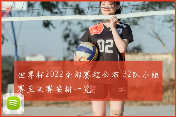 世界杯2022全部赛程公布 32队小组赛至决赛安排一览