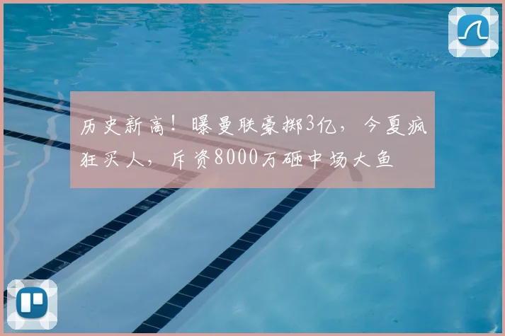 历史新高！曝曼联豪掷3亿，今夏疯狂买人，斥资8000万砸中场大鱼