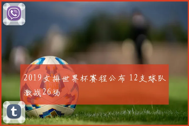 2019女排世界杯赛程公布 12支球队激战26场