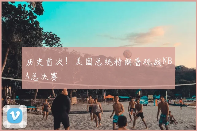 历史首次！美国总统特朗普观战NBA总决赛