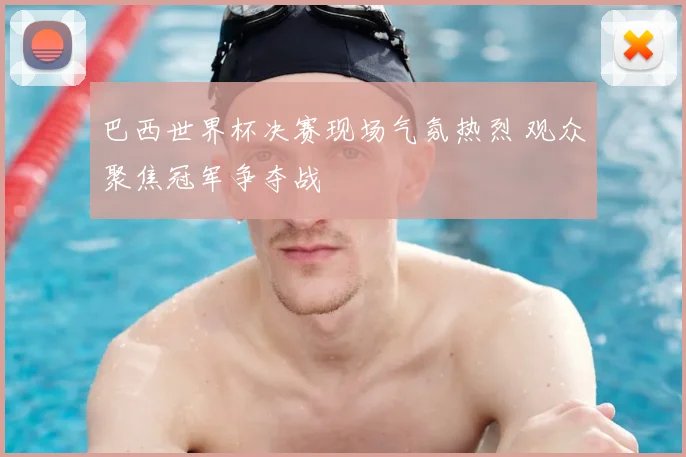 巴西世界杯决赛现场气氛热烈 观众聚焦冠军争夺战