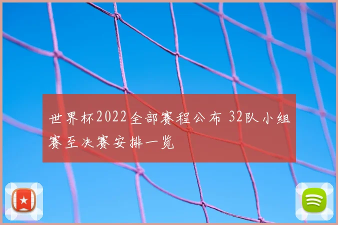 世界杯2022全部赛程公布 32队小组赛至决赛安排一览