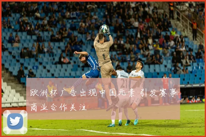 欧洲杯广告出现中国元素 引发赛事商业合作关注