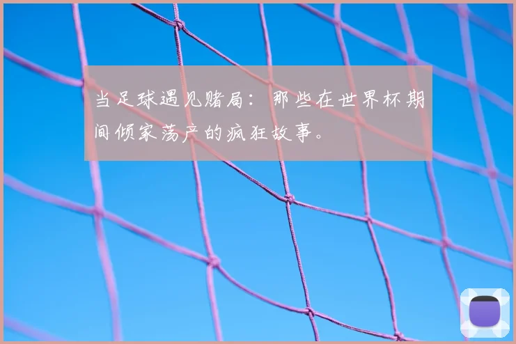 当足球遇见赌局：那些在世界杯期间倾家荡产的疯狂故事。