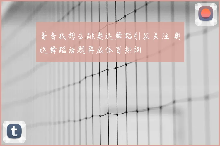哥哥我想去跳奥运舞蹈引发关注 奥运舞蹈话题再成体育热词