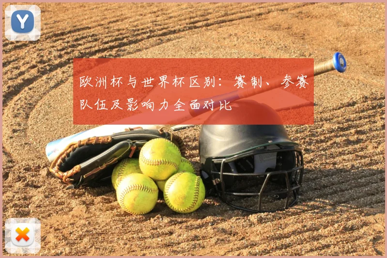 欧洲杯与世界杯区别：赛制、参赛队伍及影响力全面对比