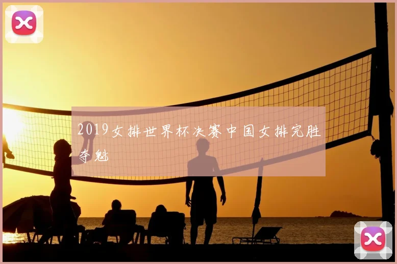 2019女排世界杯决赛中国女排完胜夺魁