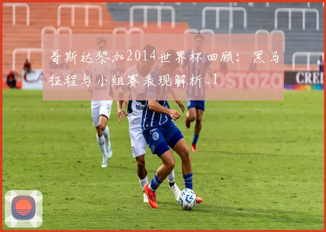 哥斯达黎加2014世界杯回顾:黑马征程与小组赛表现解析_1