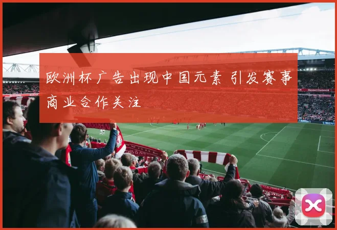 欧洲杯广告出现中国元素 引发赛事商业合作关注