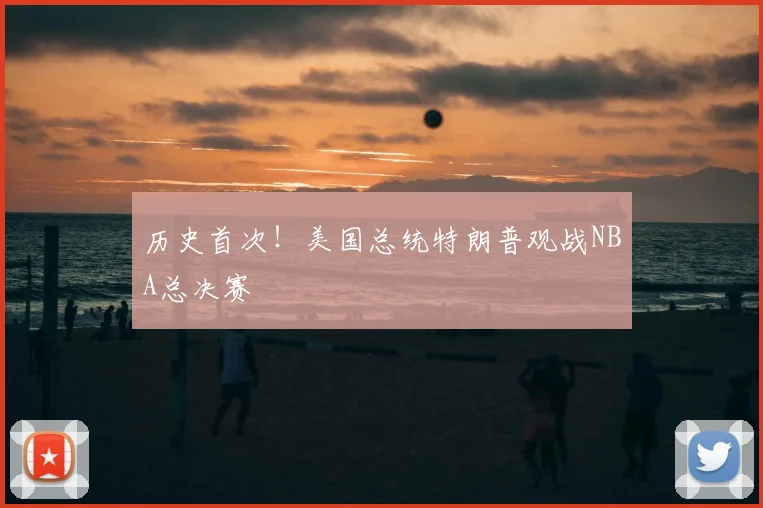 历史首次！美国总统特朗普观战NBA总决赛