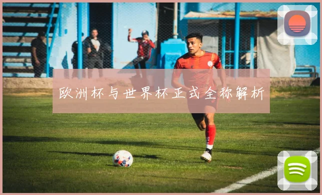 欧洲杯与世界杯正式全称解析