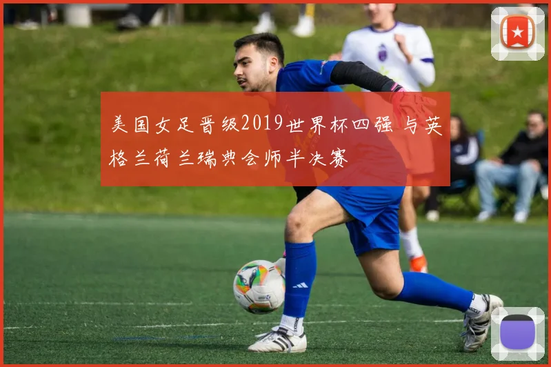 美国女足晋级2019世界杯四强 与英格兰荷兰瑞典会师半决赛