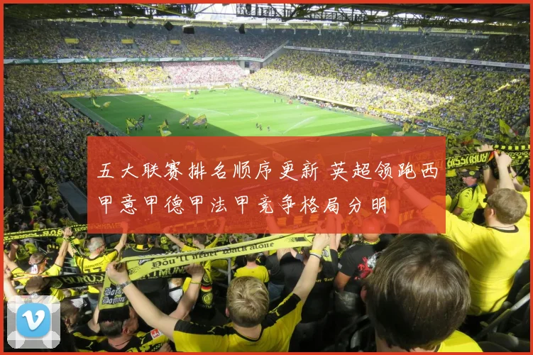 五大联赛排名顺序更新 英超领跑西甲意甲德甲法甲竞争格局分明