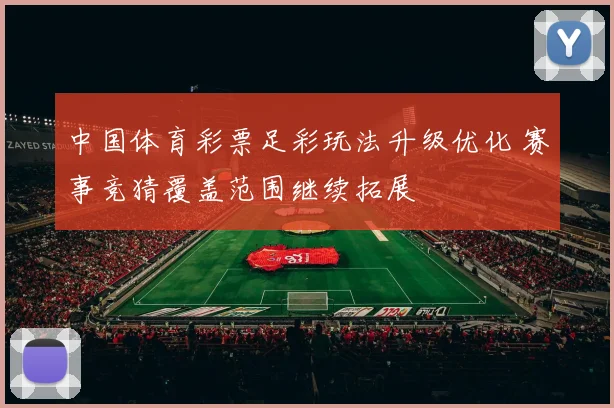 中国体育彩票足彩玩法升级优化 赛事竞猜覆盖范围继续拓展