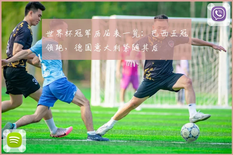世界杯冠军历届表一览：巴西五冠领跑，德国意大利紧随其后