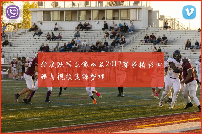 新浪欧冠录像回放2017赛事精彩回顾与视频集锦整理