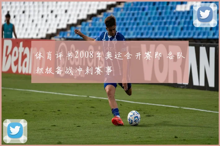 体育评书2008年奥运会开赛即 各队积极备战冲刺赛事