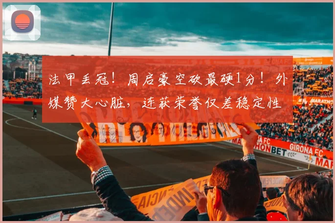法甲丢冠!周启豪空砍最硬1分!外媒赞大心脏,连获荣誉仅差稳定性_法国_西蒙·高茨_亨尼