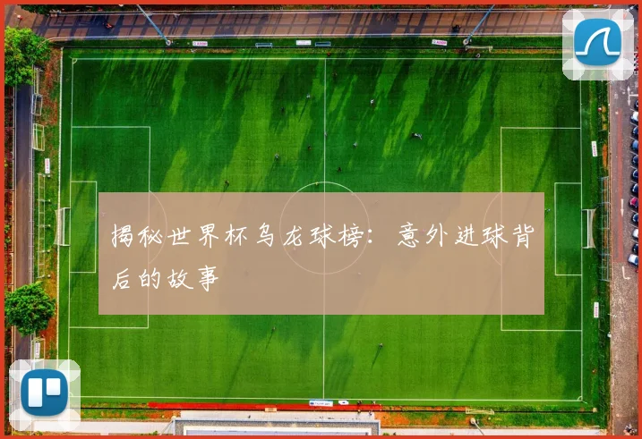 揭秘世界杯乌龙球榜：意外进球背后的故事