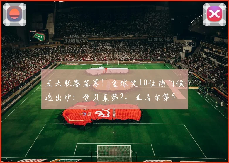 五大联赛落幕！金球奖10位热门候选出炉：登贝莱第2，亚马尔第5