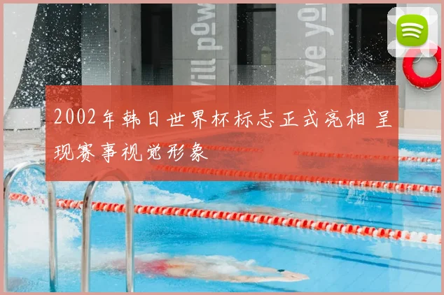 2002年韩日世界杯标志正式亮相 呈现赛事视觉形象