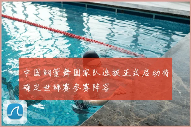 中国钢管舞国家队选拔正式启动将确定世锦赛参赛阵容