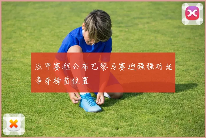法甲赛程公布巴黎马赛迎强强对话争夺榜首位置