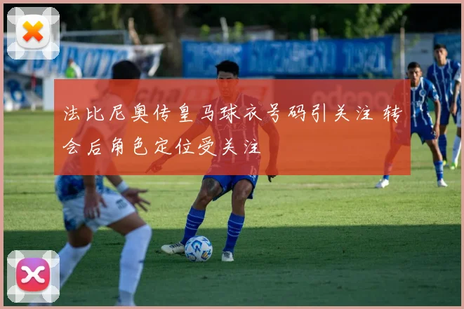 法比尼奥传皇马球衣号码引关注 转会后角色定位受关注