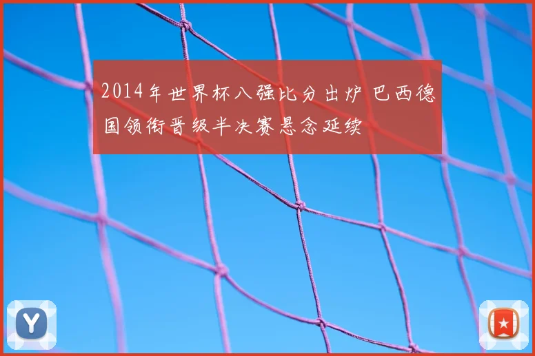 2014年世界杯八强比分出炉 巴西德国领衔晋级半决赛悬念延续