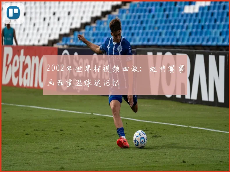 2002年世界杯视频回放：经典赛事画面重温球迷记忆