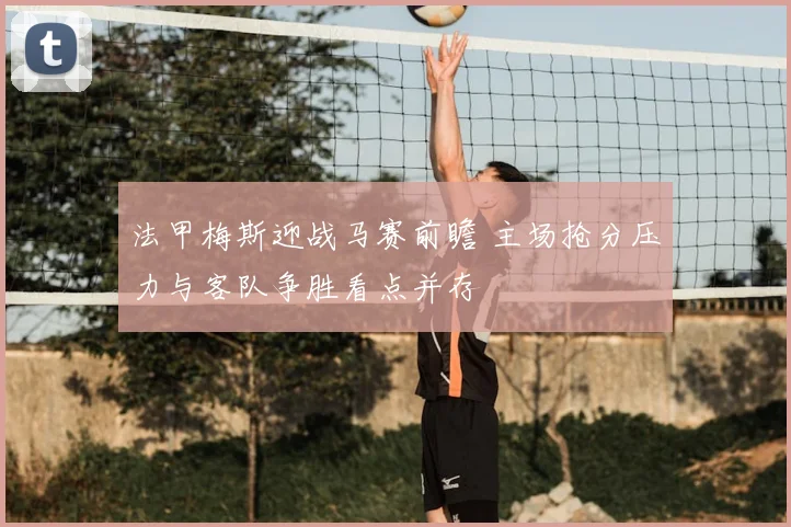 法甲梅斯迎战马赛前瞻 主场抢分压力与客队争胜看点并存