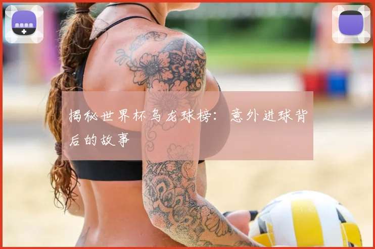 揭秘世界杯乌龙球榜:意外进球背后的故事