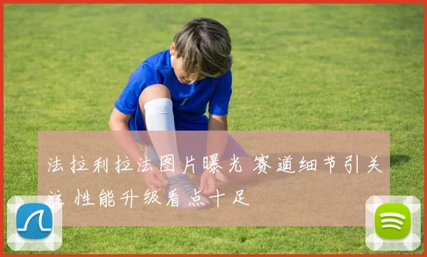 法拉利拉法图片曝光 赛道细节引关注 性能升级看点十足