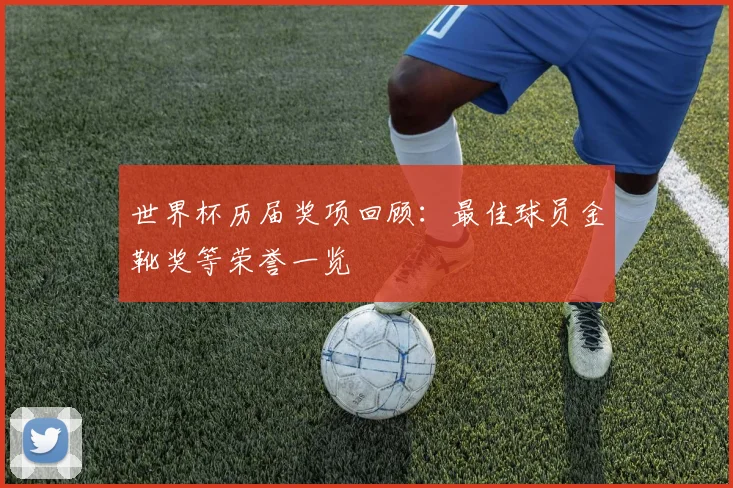 世界杯历届奖项回顾：最佳球员金靴奖等荣誉一览