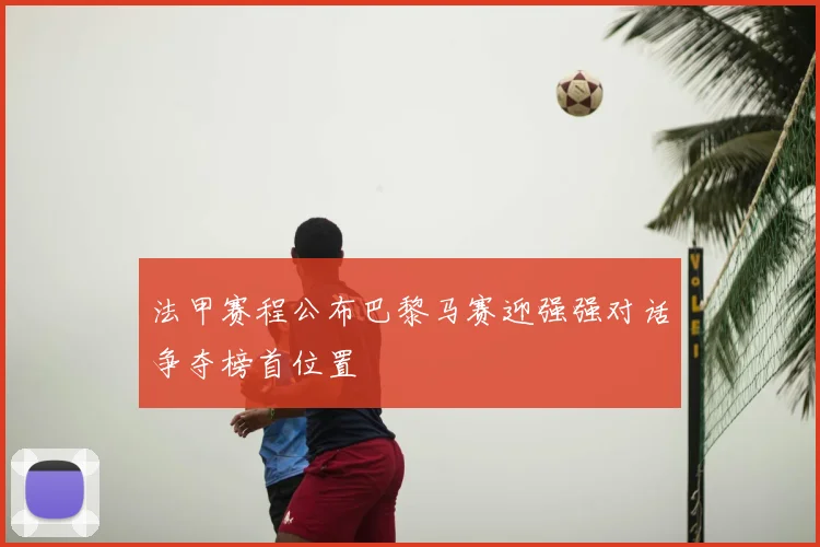法甲赛程公布巴黎马赛迎强强对话争夺榜首位置