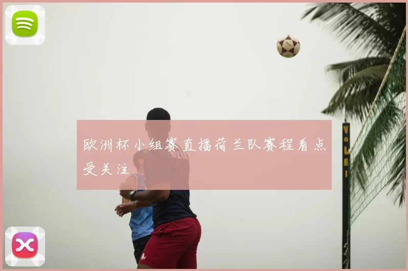 欧洲杯小组赛直播荷兰队赛程看点受关注