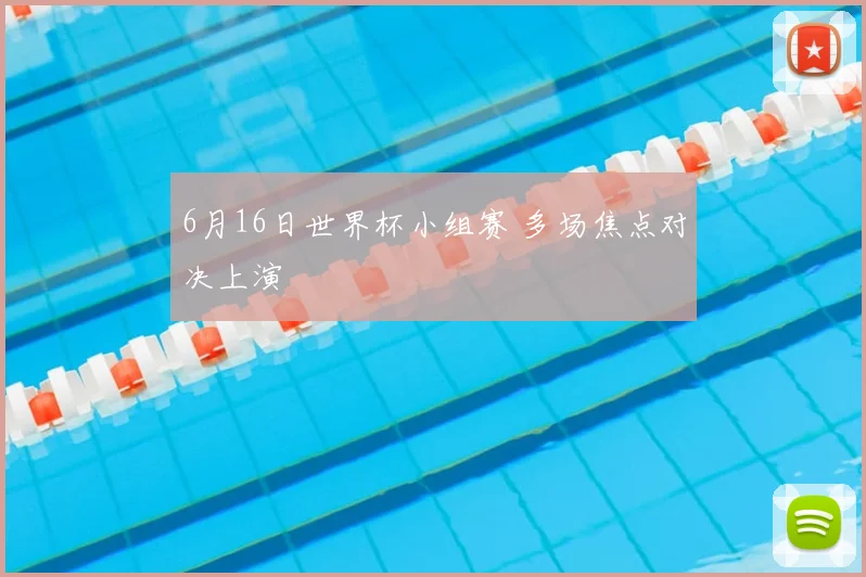 6月16日世界杯小组赛 多场焦点对决上演