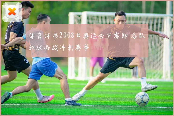 体育评书2008年奥运会开赛即 各队积极备战冲刺赛事