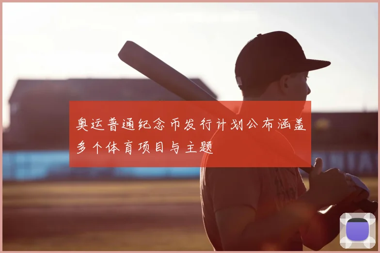 奥运普通纪念币发行计划公布涵盖多个体育项目与主题