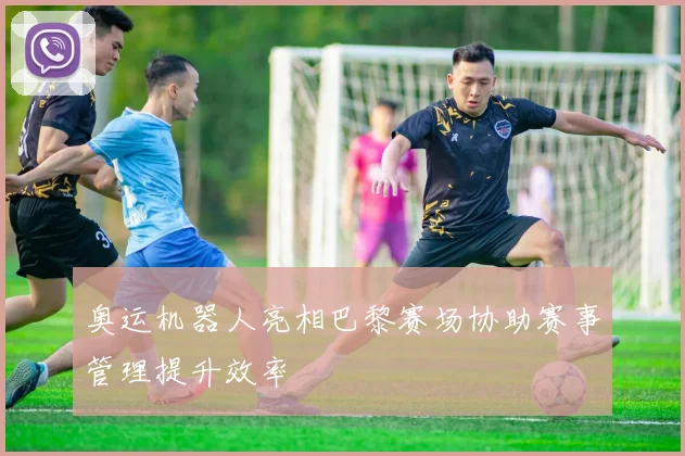 奥运机器人亮相巴黎赛场协助赛事管理提升效率