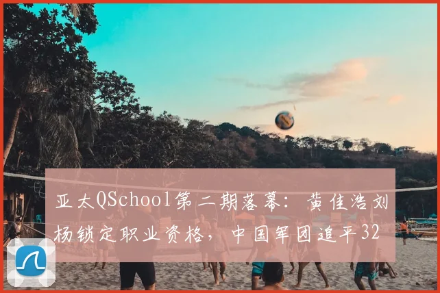 亚太QSchool第二期落幕：黄佳浩刘杨锁定职业资格，中国军团追平32人历史纪录