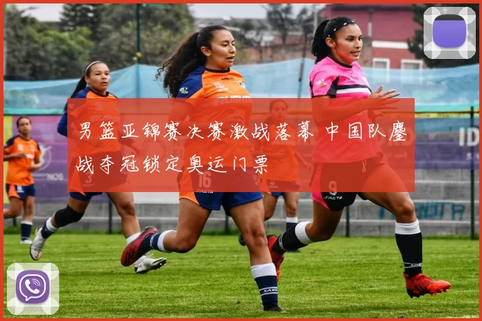 男篮亚锦赛决赛激战落幕 中国队鏖战夺冠锁定奥运门票