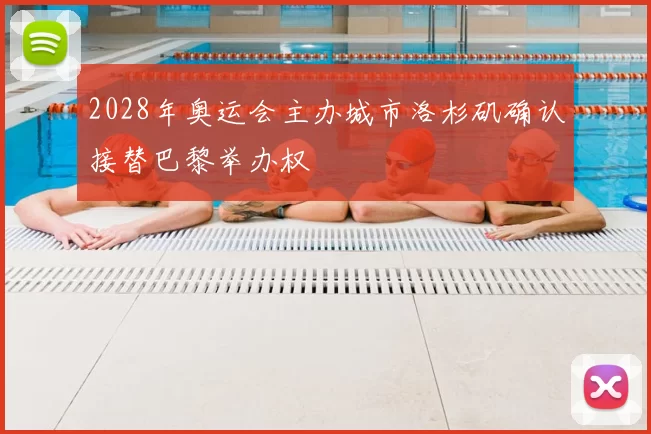 2028年奥运会主办城市洛杉矶确认接替巴黎举办权