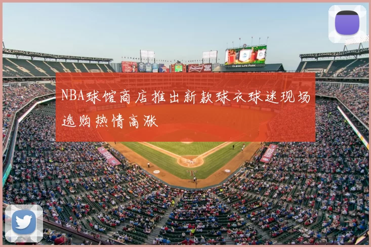 NBA球馆商店推出新款球衣球迷现场选购热情高涨