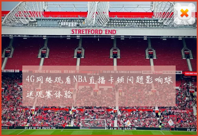 4G网络观看NBA直播卡顿问题影响球迷观赛体验