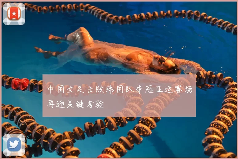 中国女足击败韩国队夺冠亚运赛场再迎关键考验