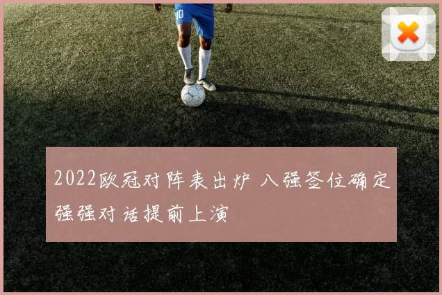 2022欧冠对阵表出炉 八强签位确定强强对话提前上演