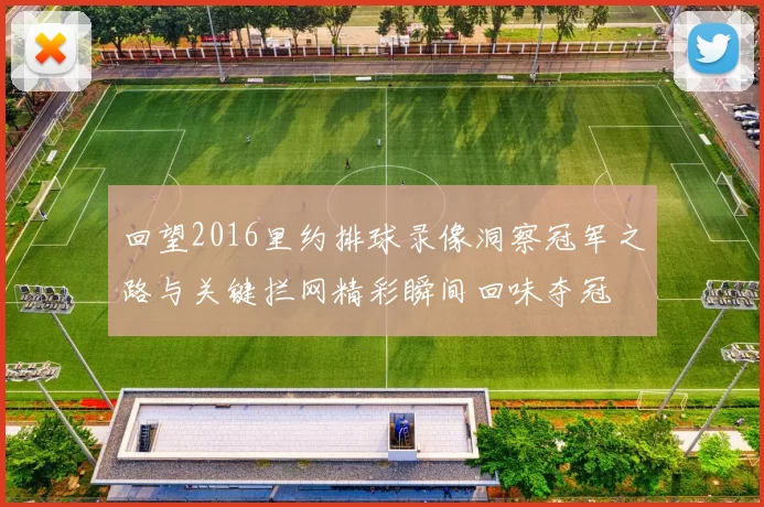 回望2016里约排球录像洞察冠军之路与关键拦网精彩瞬间回味夺冠