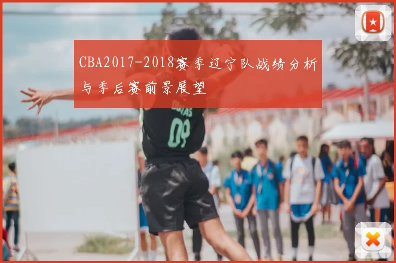 CBA2017-2018赛季辽宁队战绩分析与季后赛前景展望
