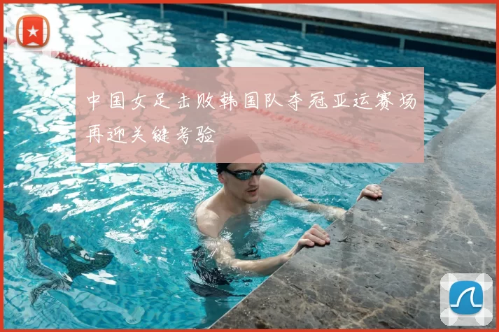 中国女足击败韩国队夺冠亚运赛场再迎关键考验